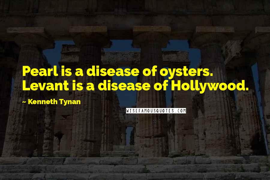 Kenneth Tynan Quotes: Pearl is a disease of oysters. Levant is a disease of Hollywood.