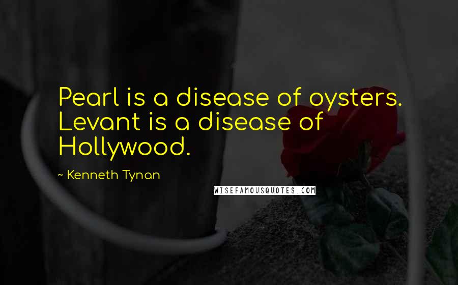 Kenneth Tynan Quotes: Pearl is a disease of oysters. Levant is a disease of Hollywood.