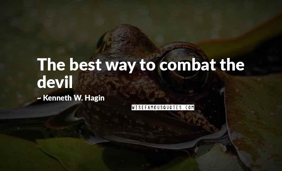 Kenneth W. Hagin Quotes: The best way to combat the devil