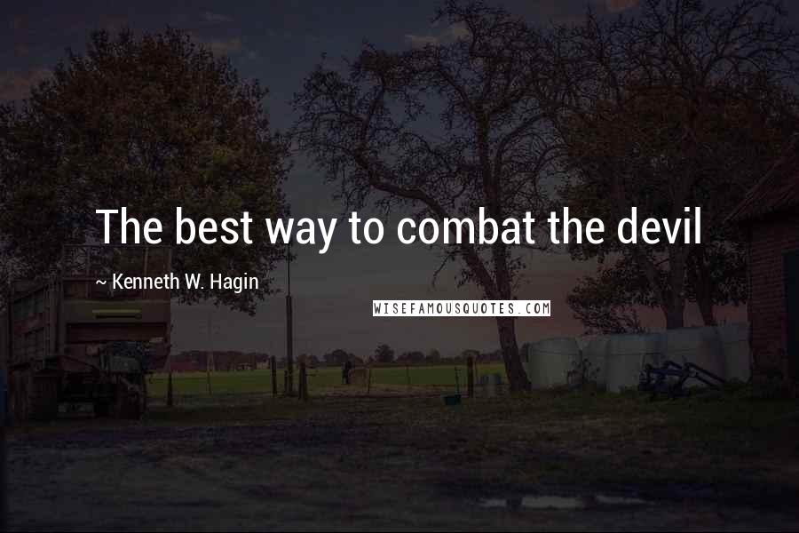 Kenneth W. Hagin Quotes: The best way to combat the devil