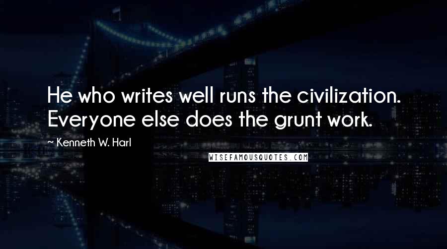 Kenneth W. Harl Quotes: He who writes well runs the civilization. Everyone else does the grunt work.