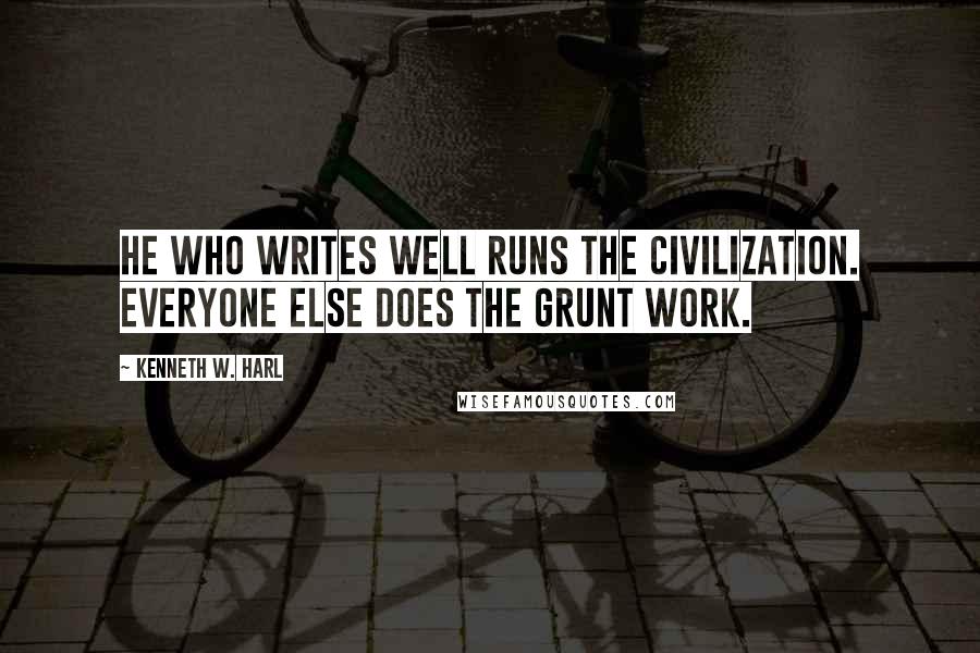 Kenneth W. Harl Quotes: He who writes well runs the civilization. Everyone else does the grunt work.