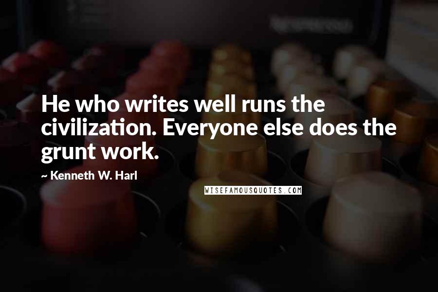 Kenneth W. Harl Quotes: He who writes well runs the civilization. Everyone else does the grunt work.