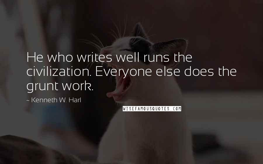 Kenneth W. Harl Quotes: He who writes well runs the civilization. Everyone else does the grunt work.