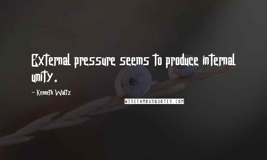 Kenneth Waltz Quotes: External pressure seems to produce internal unity.