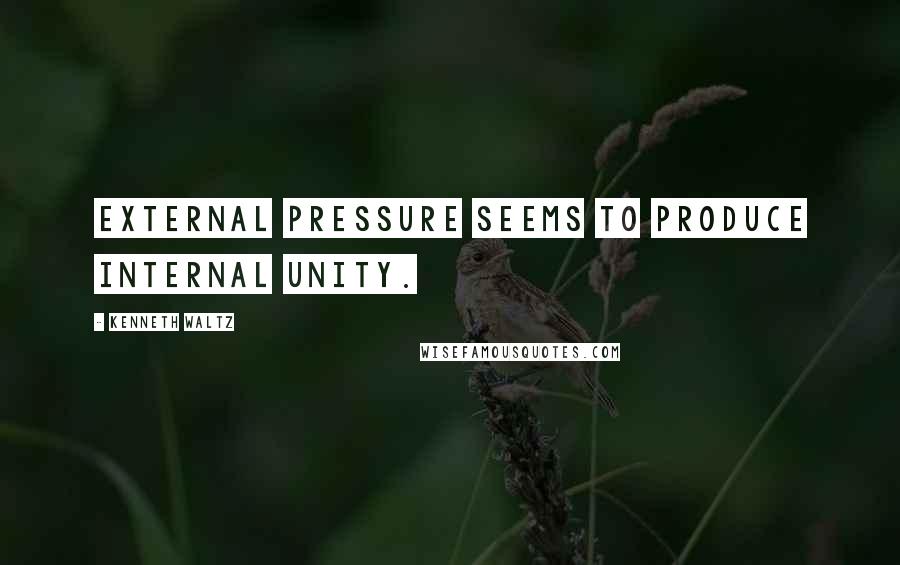 Kenneth Waltz Quotes: External pressure seems to produce internal unity.