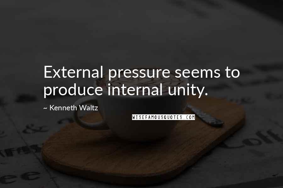 Kenneth Waltz Quotes: External pressure seems to produce internal unity.