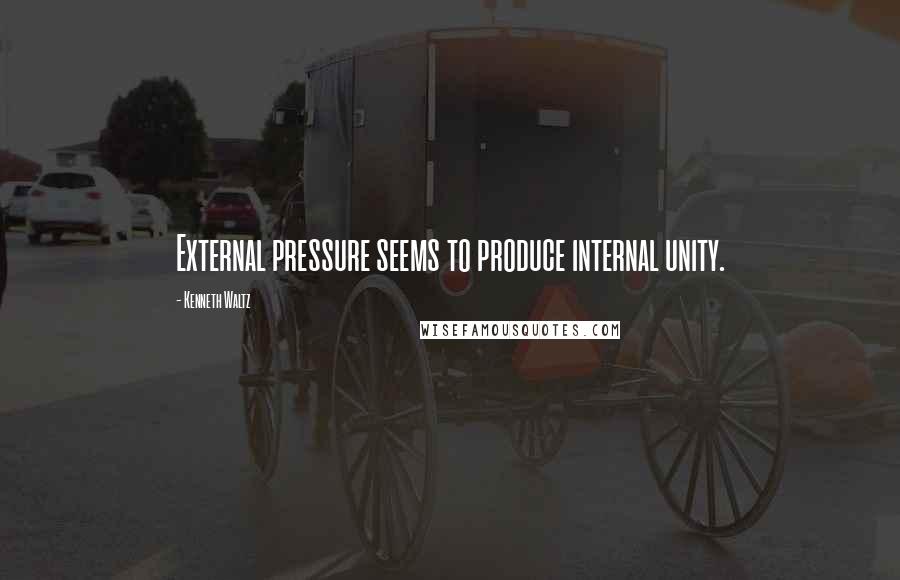 Kenneth Waltz Quotes: External pressure seems to produce internal unity.
