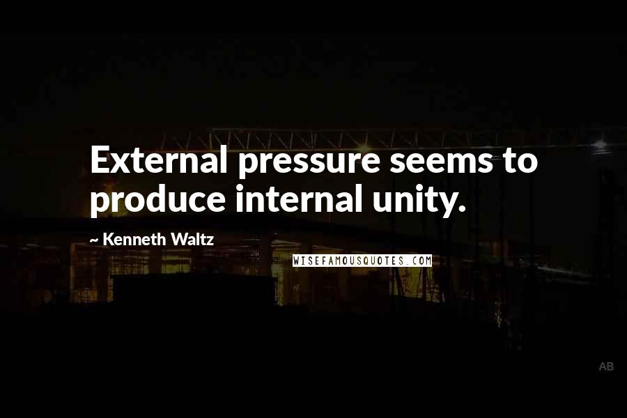 Kenneth Waltz Quotes: External pressure seems to produce internal unity.