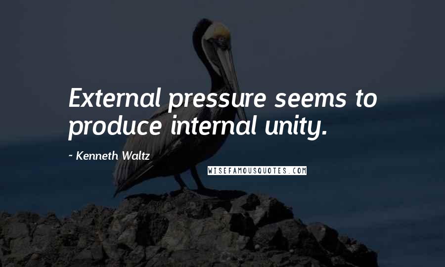 Kenneth Waltz Quotes: External pressure seems to produce internal unity.