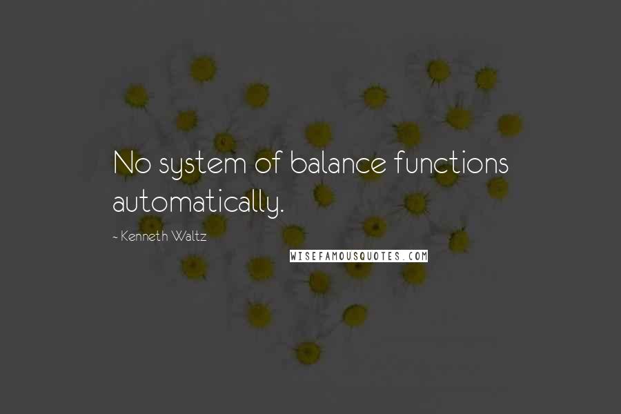 Kenneth Waltz Quotes: No system of balance functions automatically.