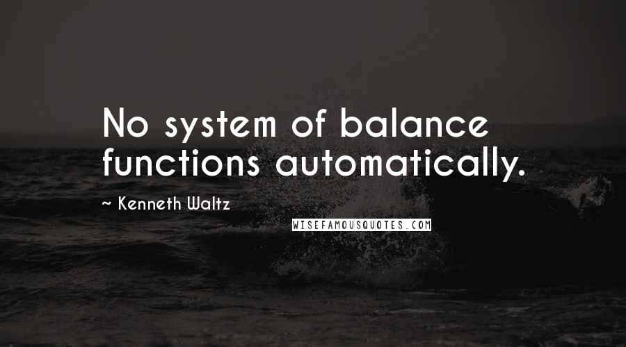 Kenneth Waltz Quotes: No system of balance functions automatically.