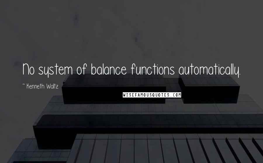 Kenneth Waltz Quotes: No system of balance functions automatically.