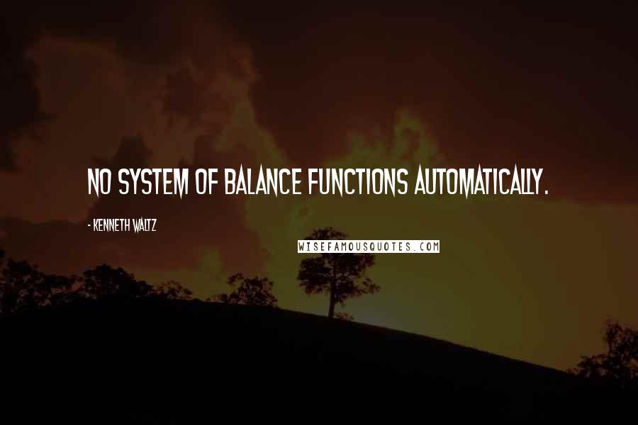 Kenneth Waltz Quotes: No system of balance functions automatically.