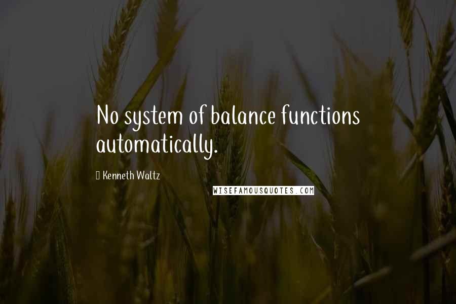 Kenneth Waltz Quotes: No system of balance functions automatically.