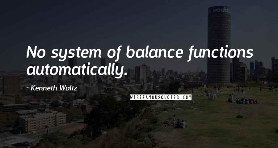 Kenneth Waltz Quotes: No system of balance functions automatically.