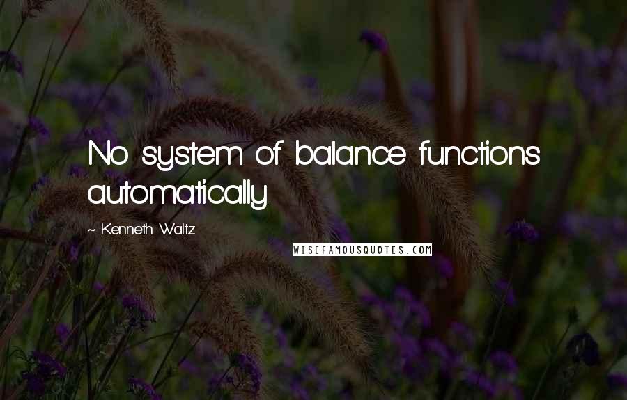 Kenneth Waltz Quotes: No system of balance functions automatically.