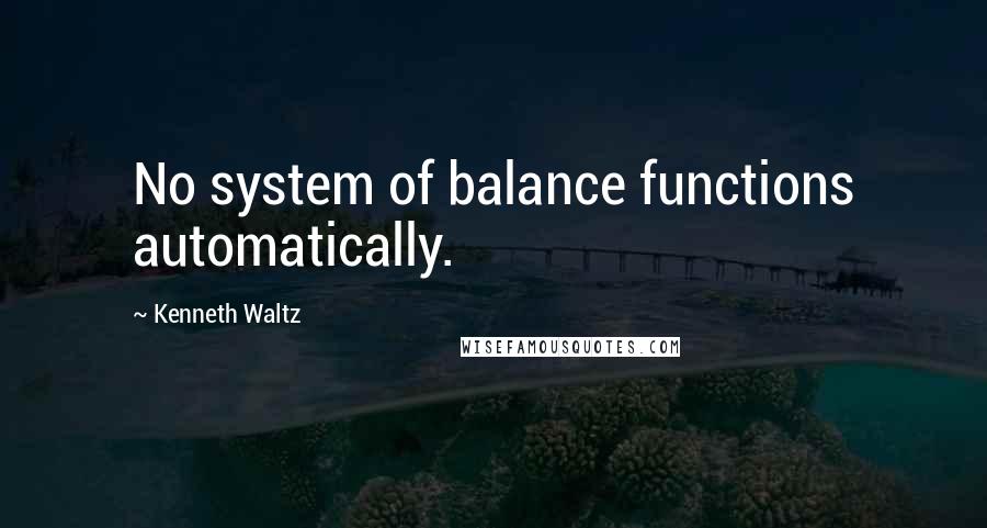 Kenneth Waltz Quotes: No system of balance functions automatically.