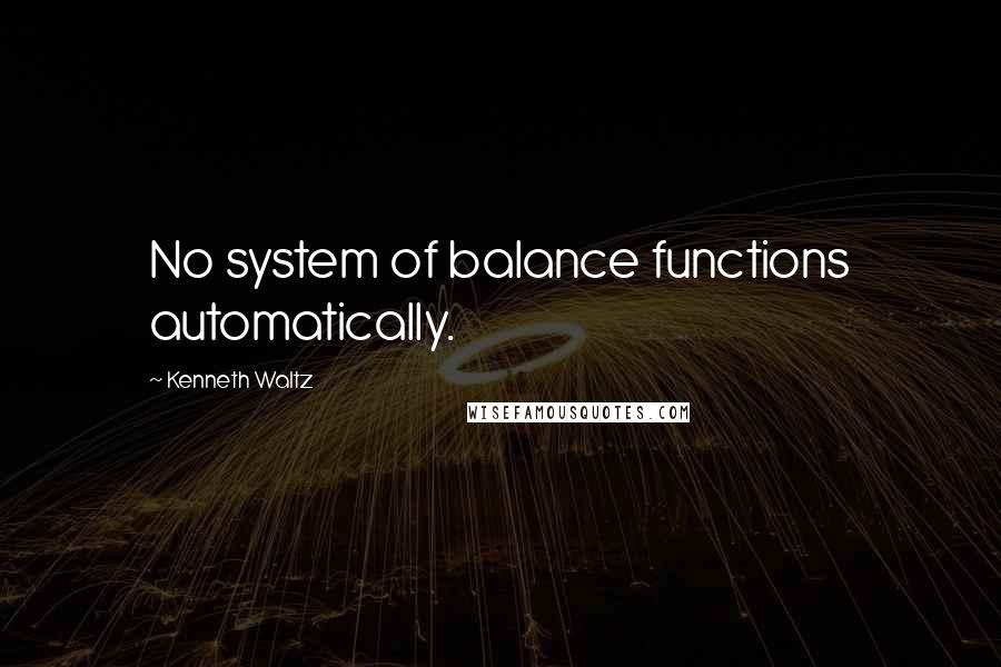 Kenneth Waltz Quotes: No system of balance functions automatically.