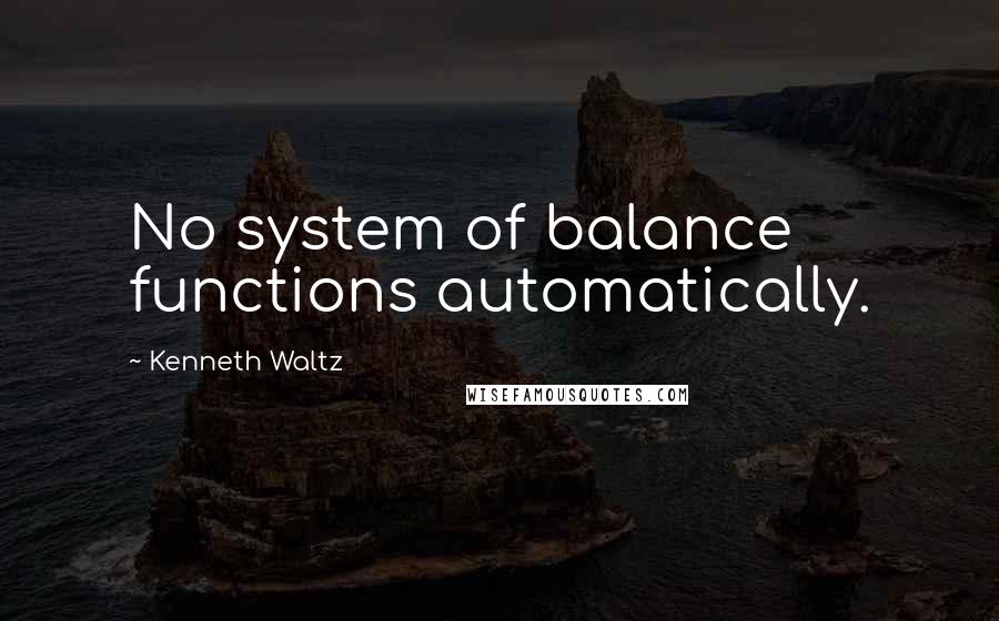Kenneth Waltz Quotes: No system of balance functions automatically.