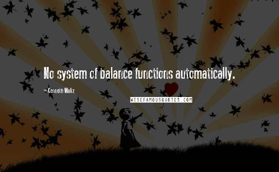 Kenneth Waltz Quotes: No system of balance functions automatically.