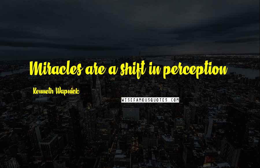 Kenneth Wapnick Quotes: Miracles are a shift in perception.