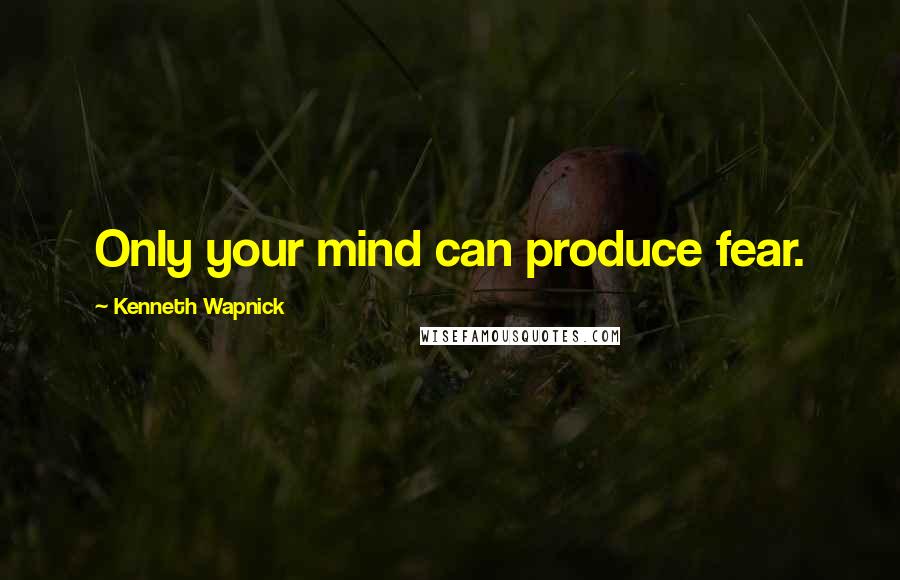 Kenneth Wapnick Quotes: Only your mind can produce fear.
