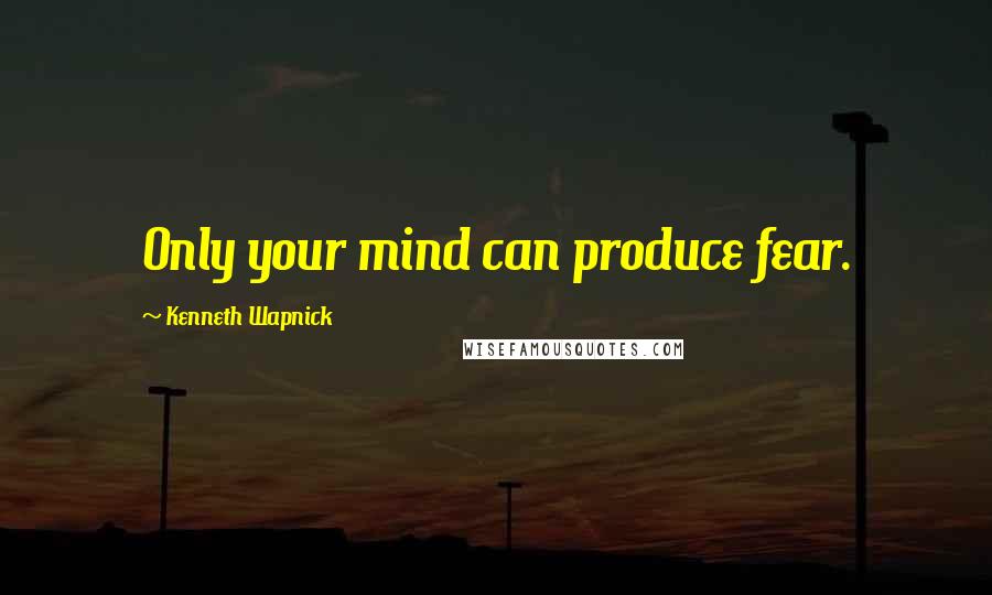 Kenneth Wapnick Quotes: Only your mind can produce fear.