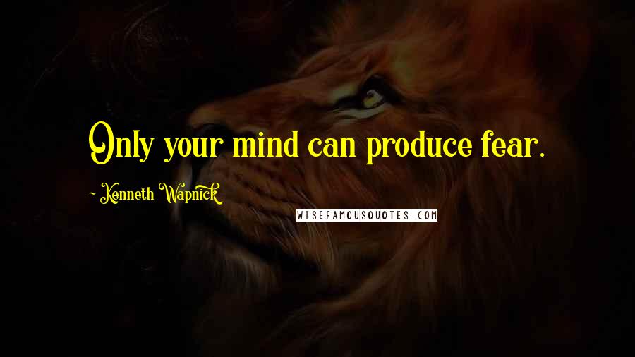 Kenneth Wapnick Quotes: Only your mind can produce fear.