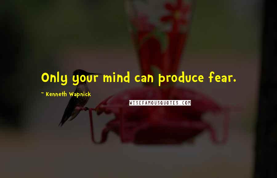 Kenneth Wapnick Quotes: Only your mind can produce fear.