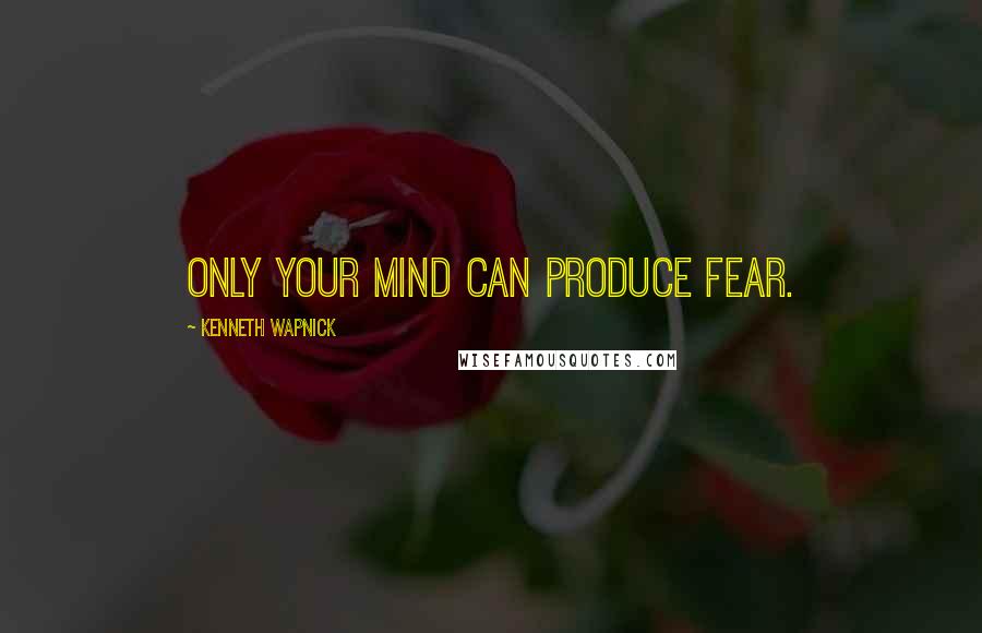 Kenneth Wapnick Quotes: Only your mind can produce fear.