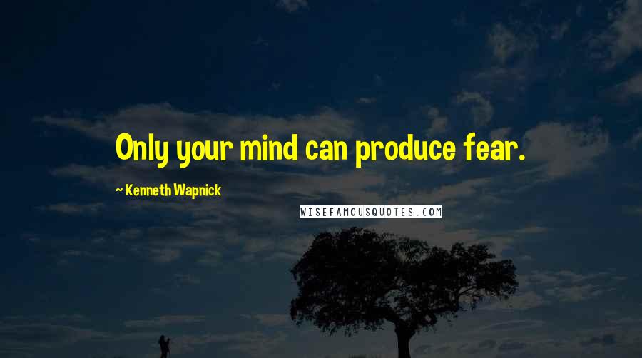 Kenneth Wapnick Quotes: Only your mind can produce fear.