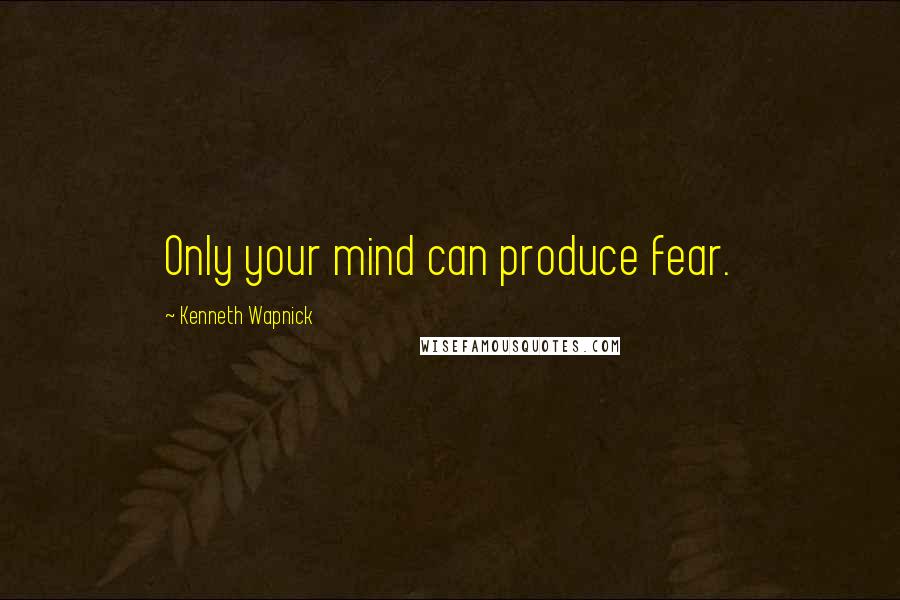 Kenneth Wapnick Quotes: Only your mind can produce fear.