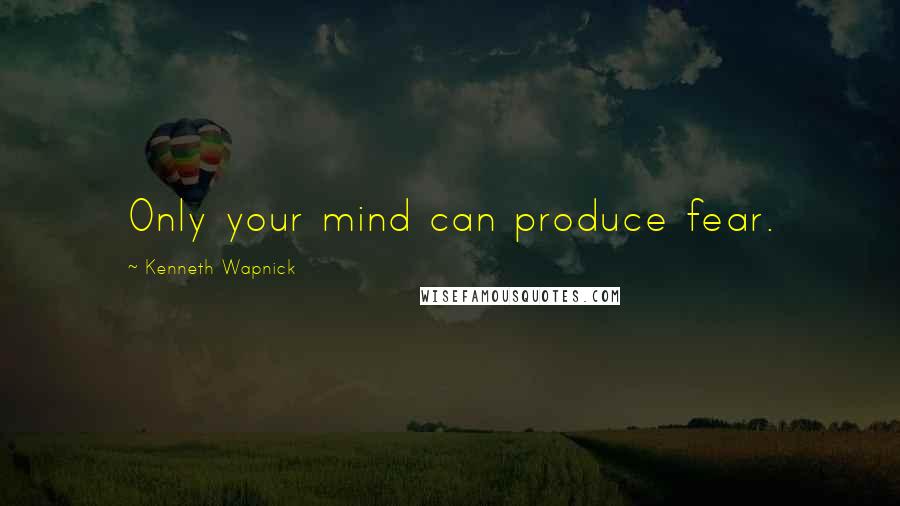 Kenneth Wapnick Quotes: Only your mind can produce fear.