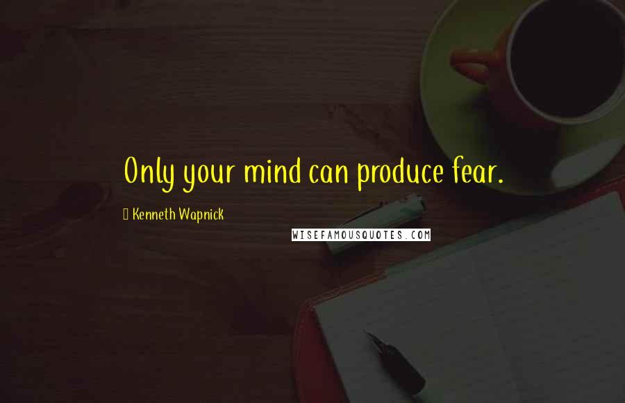 Kenneth Wapnick Quotes: Only your mind can produce fear.