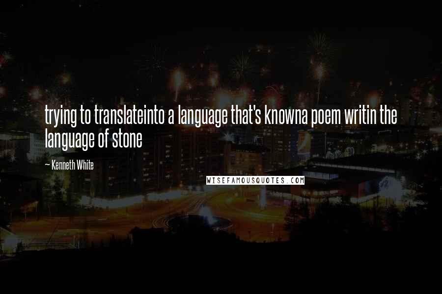 Kenneth White Quotes: trying to translateinto a language that's knowna poem writin the language of stone