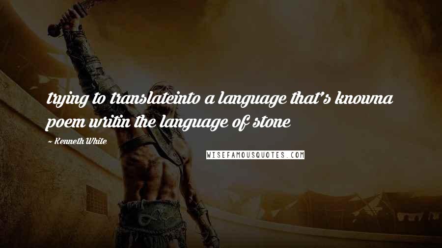 Kenneth White Quotes: trying to translateinto a language that's knowna poem writin the language of stone