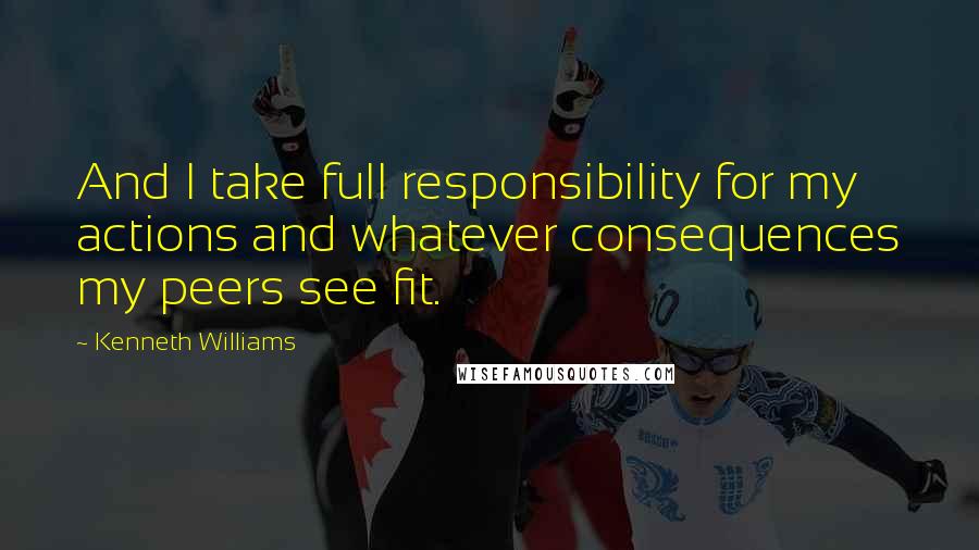 Kenneth Williams Quotes: And I take full responsibility for my actions and whatever consequences my peers see fit.