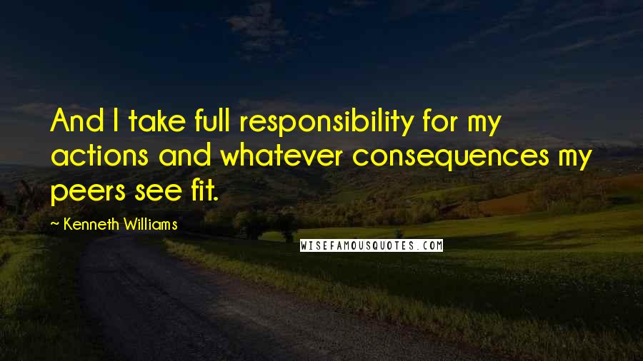 Kenneth Williams Quotes: And I take full responsibility for my actions and whatever consequences my peers see fit.