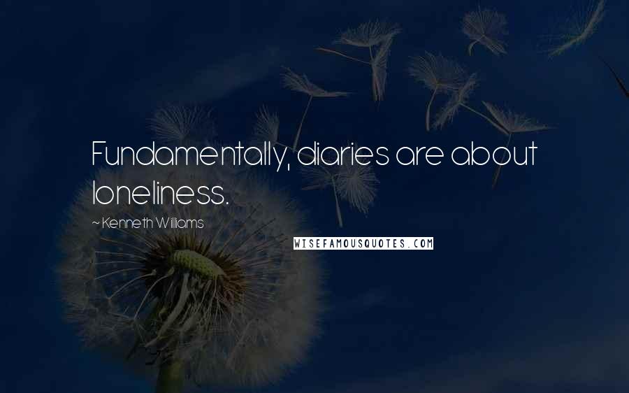 Kenneth Williams Quotes: Fundamentally, diaries are about loneliness.