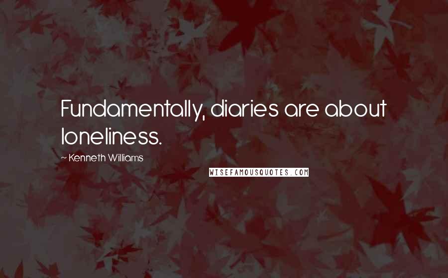 Kenneth Williams Quotes: Fundamentally, diaries are about loneliness.