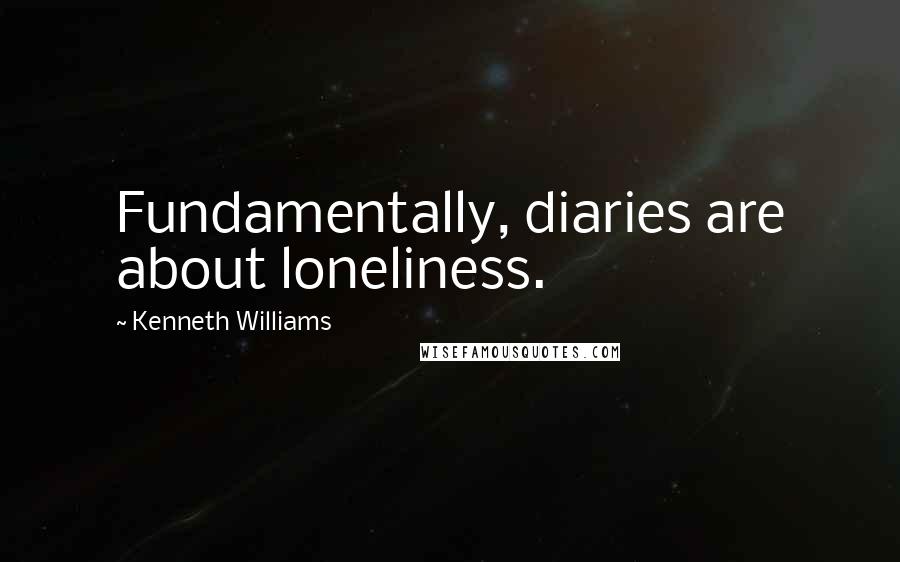 Kenneth Williams Quotes: Fundamentally, diaries are about loneliness.