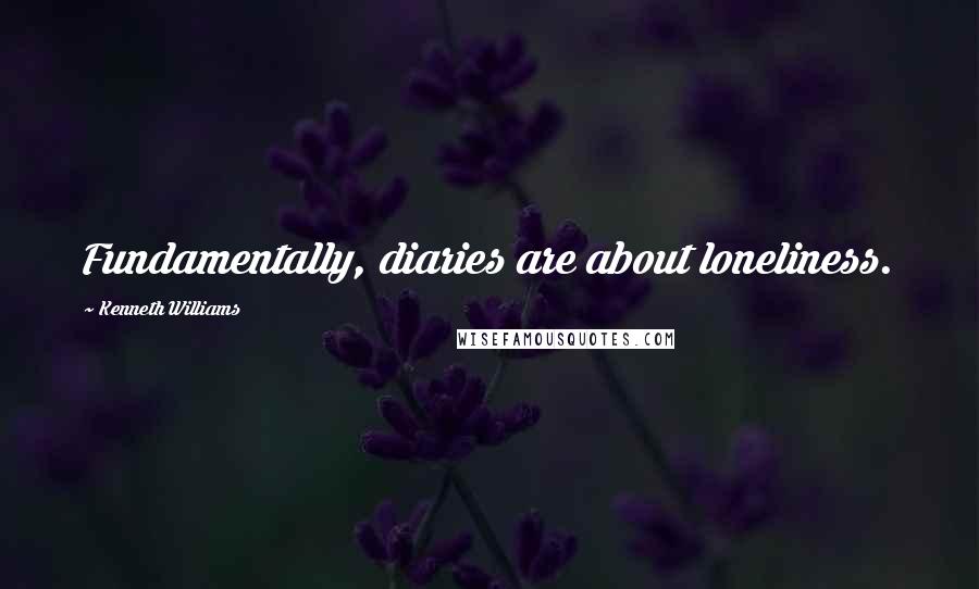 Kenneth Williams Quotes: Fundamentally, diaries are about loneliness.