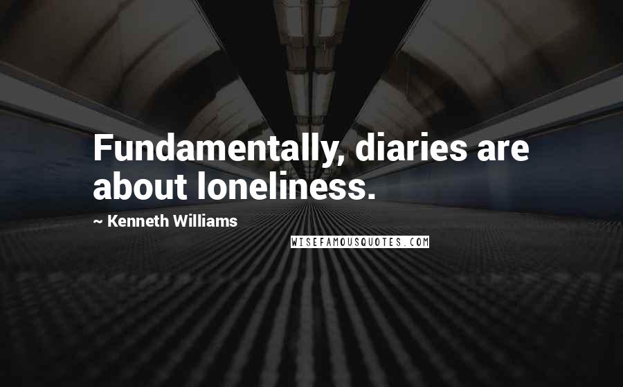 Kenneth Williams Quotes: Fundamentally, diaries are about loneliness.