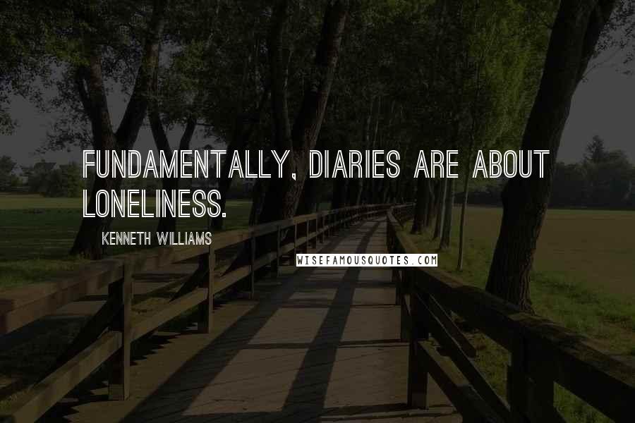 Kenneth Williams Quotes: Fundamentally, diaries are about loneliness.