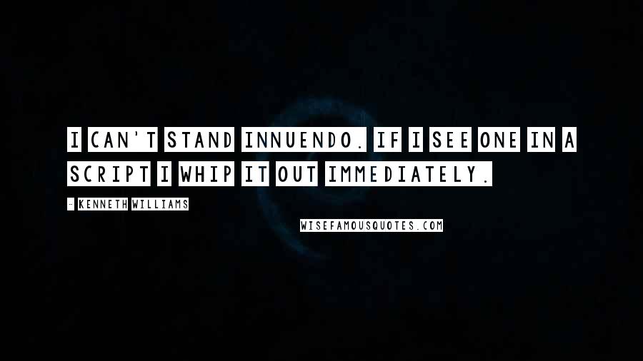 Kenneth Williams Quotes: I can't stand innuendo. If I see one in a script I whip it out immediately.