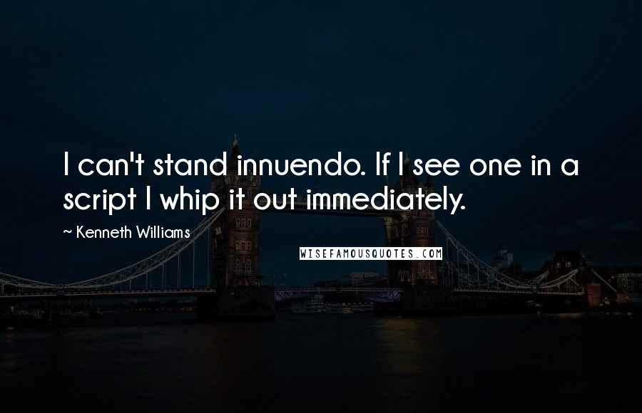 Kenneth Williams Quotes: I can't stand innuendo. If I see one in a script I whip it out immediately.