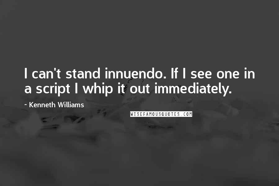 Kenneth Williams Quotes: I can't stand innuendo. If I see one in a script I whip it out immediately.