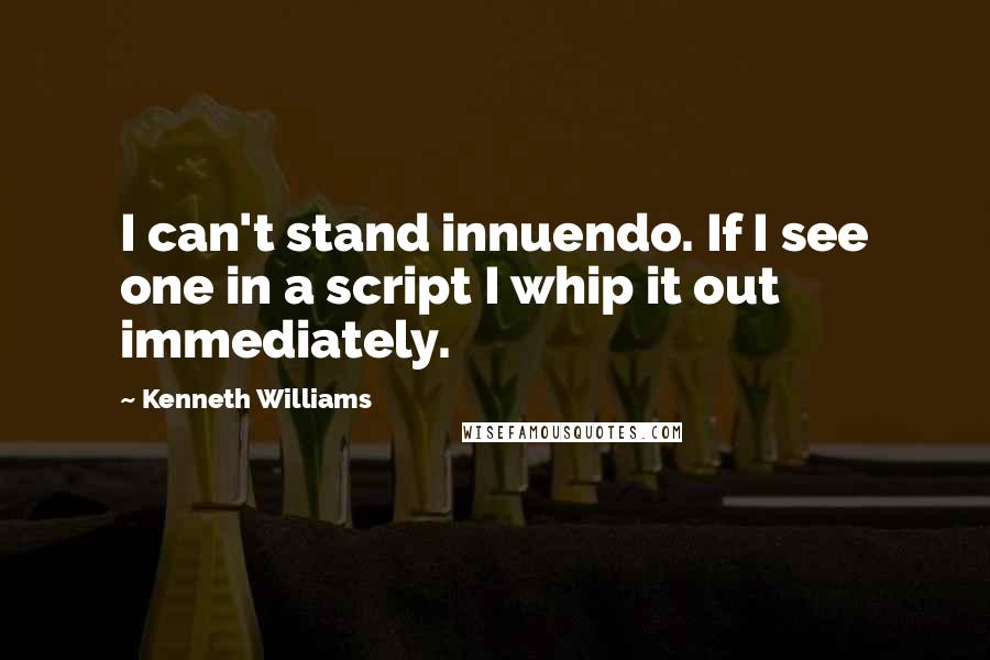 Kenneth Williams Quotes: I can't stand innuendo. If I see one in a script I whip it out immediately.