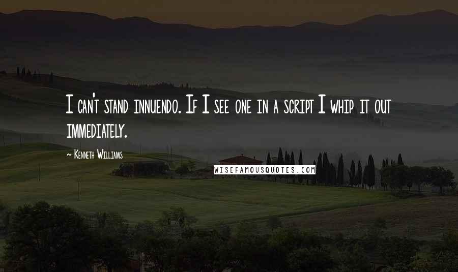 Kenneth Williams Quotes: I can't stand innuendo. If I see one in a script I whip it out immediately.